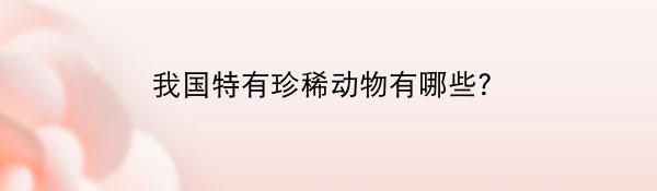 我国特有珍稀动物有哪些？
