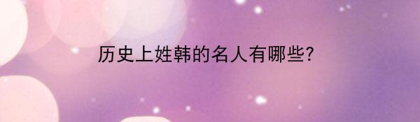 历史上姓韩的名人有哪些?