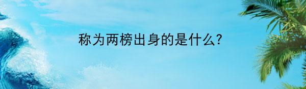 称为两榜出身的是什么？