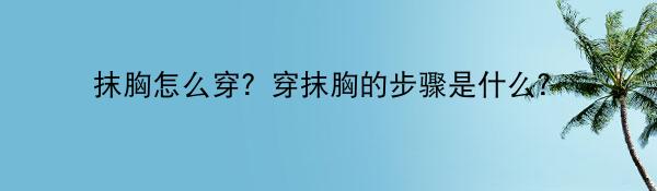 抹胸怎么穿？穿抹胸的步骤是什么？