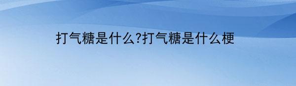 打气糖是什么?打气糖是什么梗