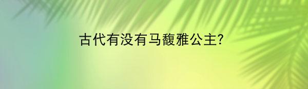 古代有没有马馥雅公主？