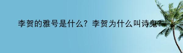 李贺的雅号是什么？李贺为什么叫诗鬼？