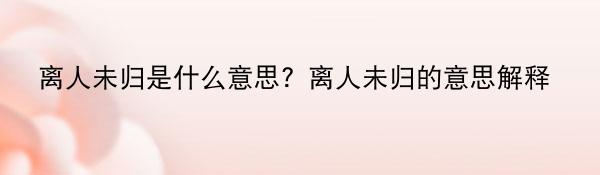 离人未归是什么意思？离人未归的意思解释