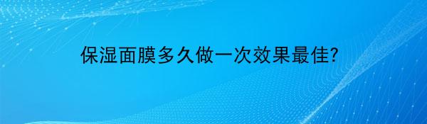 保湿面膜多久做一次效果最佳？