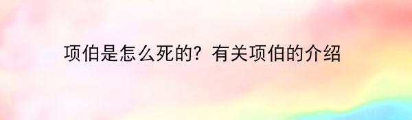 项伯是怎么死的？有关项伯的介绍