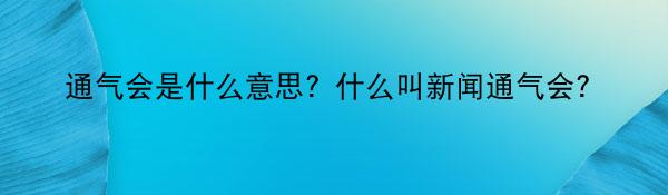 通气会是什么意思？什么叫新闻通气会?