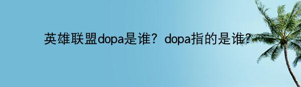 英雄联盟dopa是谁？dopa指的是谁？