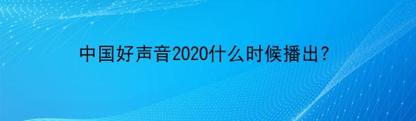 中国好声音2020什么时候播出？