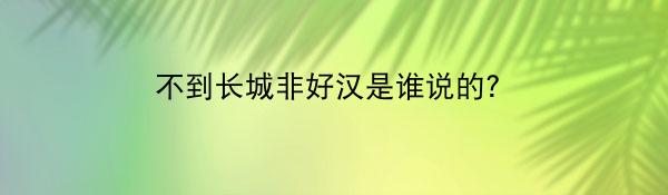 不到长城非好汉是谁说的？