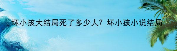 坏小孩大结局死了多少人？坏小孩小说结局