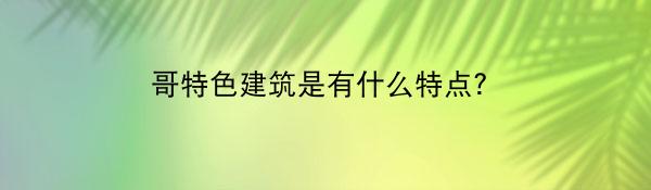 哥特色建筑是有什么特点？