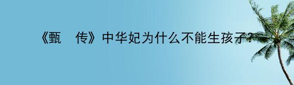 《甄嬛传》中华妃为什么不能生孩子？