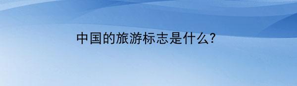 中国的旅游标志是什么？