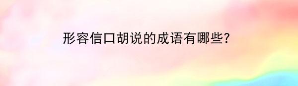 形容信口胡说的成语有哪些？