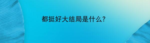 都挺好大结局是什么？