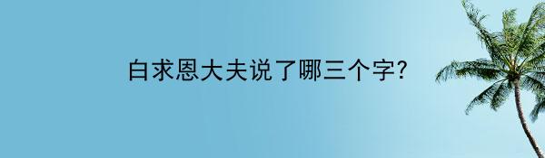 白求恩大夫说了哪三个字？