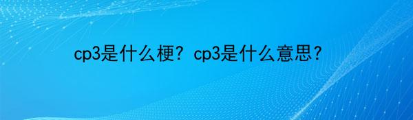 cp3是什么梗？cp3是什么意思? 