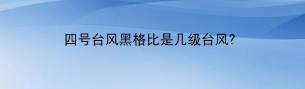 四号台风黑格比是几级台风？