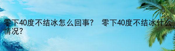 零下40度不结冰怎么回事？ 零下40度不结冰什么情况？