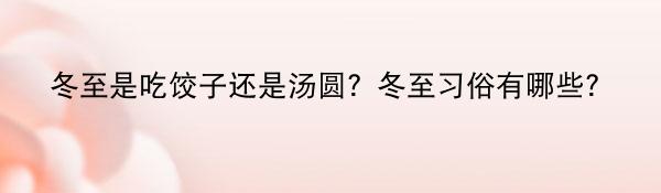 冬至是吃饺子还是汤圆？冬至习俗有哪些？