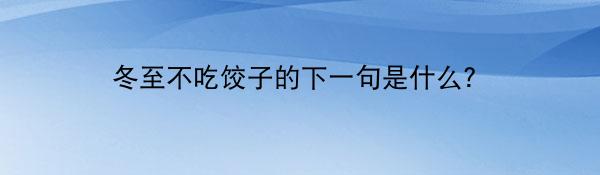 冬至不吃饺子的下一句是什么？