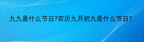 九九是什么节日?农历九月初九是什么节日？