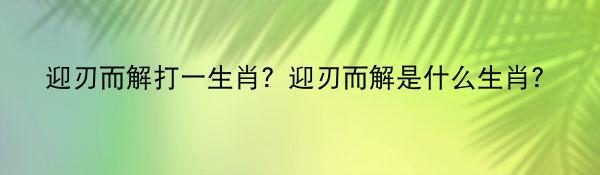 迎刃而解打一生肖？迎刃而解是什么生肖？