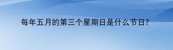 每年五月的第三个星期日是什么节日？