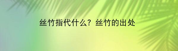 丝竹指代什么？丝竹的出处