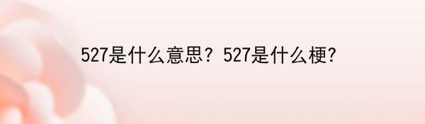 527是什么意思？527是什么梗？