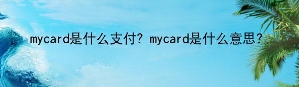 mycard是什么支付？mycard是什么意思？