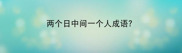 两个日中间一个人成语？