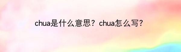 chua是什么意思? chua怎么写？
