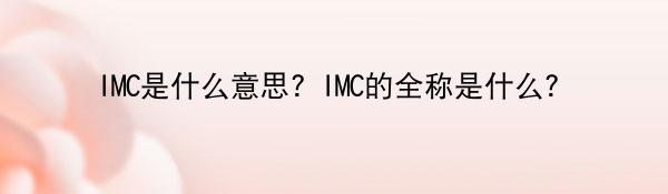 IMC是什么意思？IMC的全称是什么？