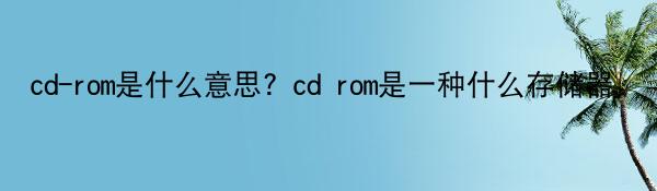 cd-rom是什么意思？cd rom是一种什么存储器