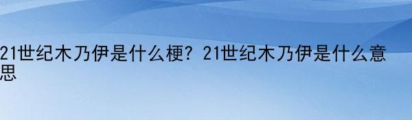 21世纪木乃伊是什么梗？21世纪木乃伊是什么意思