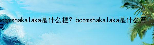 boomshakalaka是什么梗？boomshakalaka是什么意思
