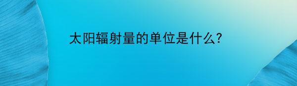 太阳辐射量的单位是什么？