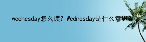 wednesday怎么读？Wednesday是什么意思？