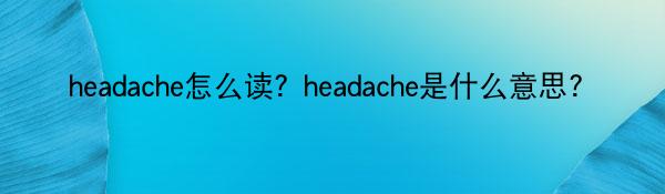 headache怎么读？headache是什么意思？