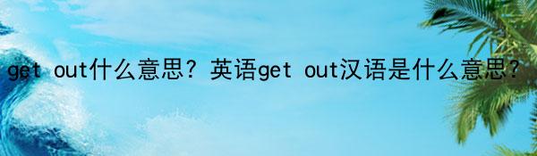 get out什么意思？英语get out汉语是什么意思？