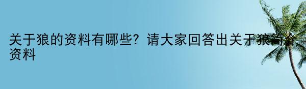 关于狼的资料有哪些？请大家回答出关于狼简介资料 