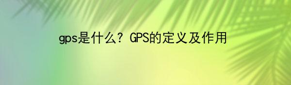 gps是什么？GPS的定义及作用