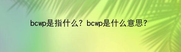 bcwp是指什么？bcwp是什么意思？