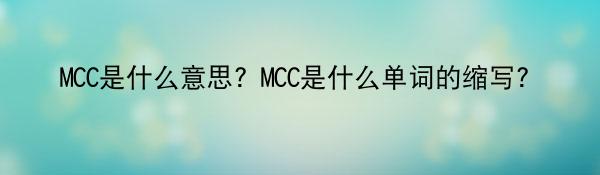 MCC是什么意思？MCC是什么单词的缩写？