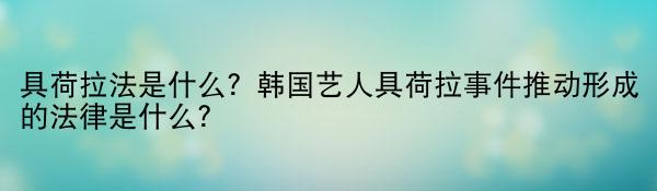 具荷拉法是什么？韩国艺人具荷拉事件推动形成的法律是什么？