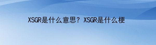XSGR是什么意思？XSGR是什么梗