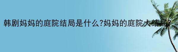 韩剧妈妈的庭院结局是什么?妈妈的庭院大结局？