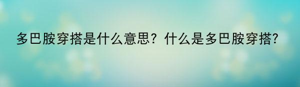 焦点热文：多巴胺穿搭是什么意思？什么是多巴胺穿搭？